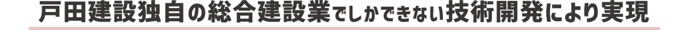戸田建設独自の総合建築業でしかできない技術開発により実現