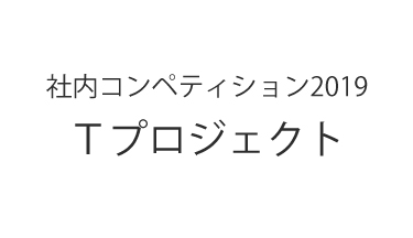 社内コンペティション2019 Tプロジェクト